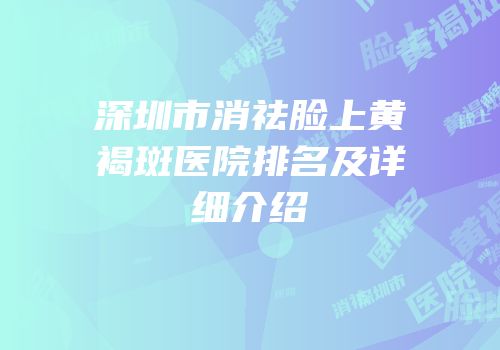 深圳市消祛脸上黄褐斑医院排名及详细介绍