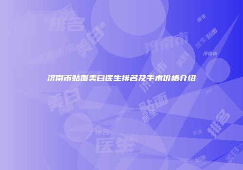 济南市贴面美白医生排名及手术价格介绍