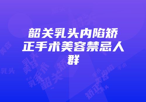 韶关乳头内陷矫正手术美容禁忌人群
