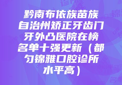 黔南布依族苗族自治州矫正牙齿门牙外凸医院在榜名单十强更新（都匀锦雅口腔诊所水平高）