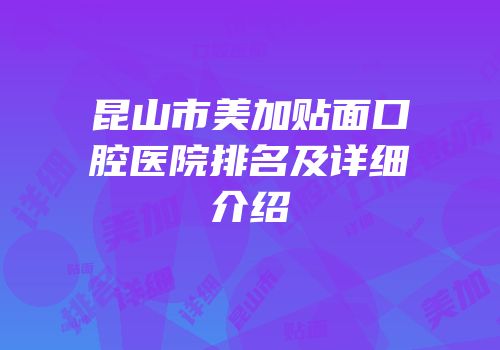 昆山市美加贴面口腔医院排名及详细介绍