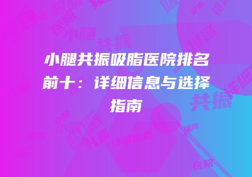 小腿共振吸脂医院排名前十：详细信息与选择指南