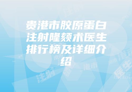 贵港市胶原蛋白注射隆颏术医生排行榜及详细介绍