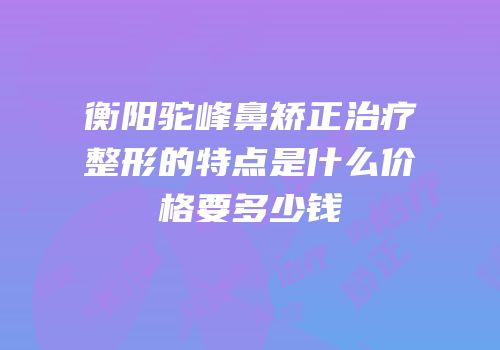 衡阳驼峰鼻矫正治疗整形的特点是什么价格要多少钱
