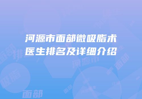 河源市面部微吸脂术医生排名及详细介绍