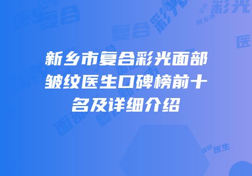 新乡市复合彩光面部皱纹医生口碑榜前十名及详细介绍