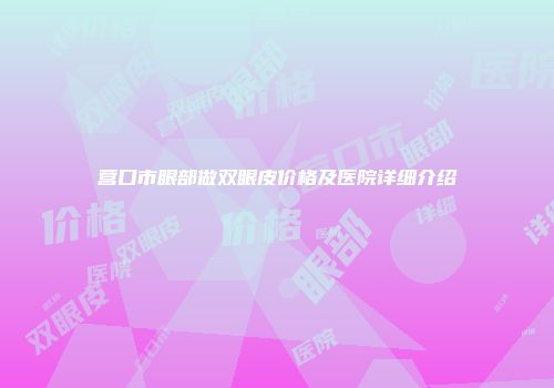 营口市眼部做双眼皮价格及医院详细介绍