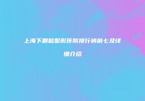 上海下眼睑整形医院排行榜前七及详细介绍