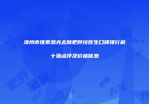 漳州市像素激光去除肥胖纹医生口碑排行前十强点评及价格信息