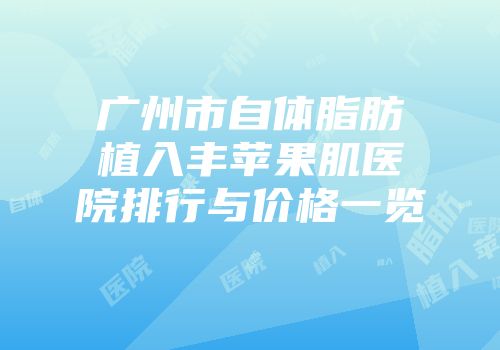 广州市自体脂肪植入丰苹果肌医院排行与价格一览