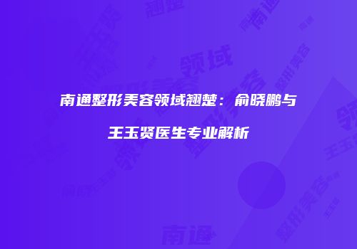 南通整形美容领域翘楚：俞晓鹏与王玉贤医生专业解析