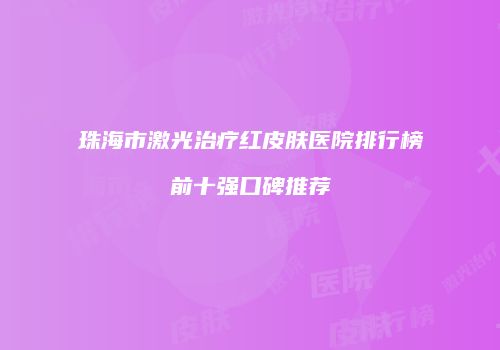珠海市激光治疗红皮肤医院排行榜前十强口碑推荐