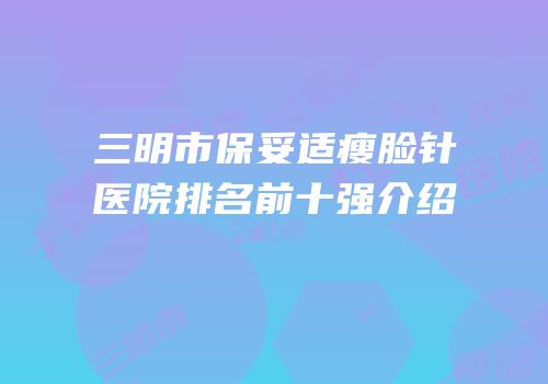 三明市保妥适瘦脸针医院排名前十强介绍