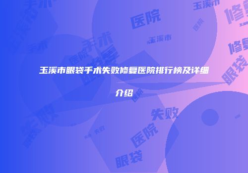 玉溪市眼袋手术失败修复医院排行榜及详细介绍