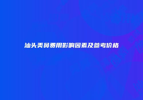 汕头美鼻费用影响因素及参考价格