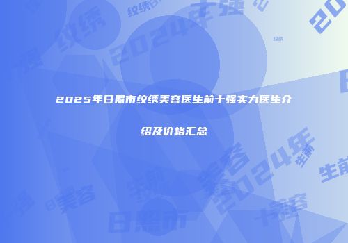 2025年日照市纹绣美容医生前十强实力医生介绍及价格汇总