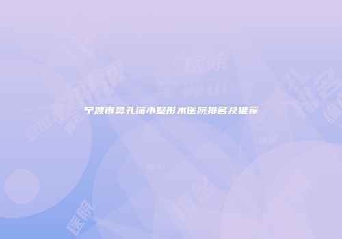 宁波市鼻孔缩小整形术医院排名及推荐
