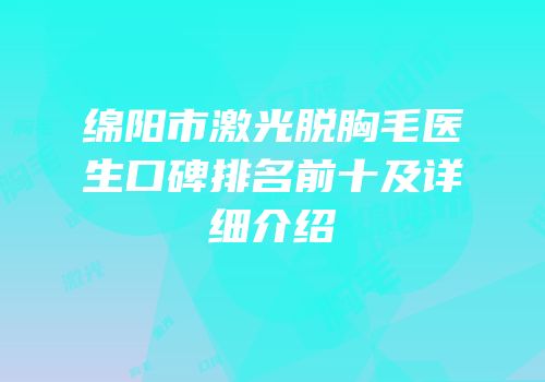 绵阳市激光脱胸毛医生口碑排名前十及详细介绍