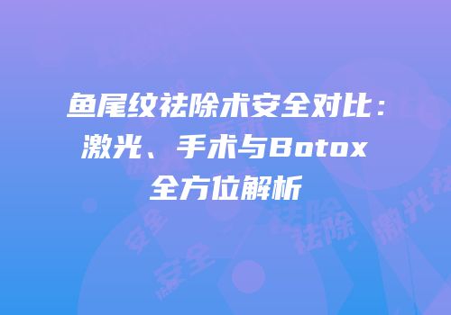 鱼尾纹祛除术安全对比：激光、手术与Botox全方位解析