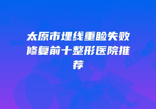太原市埋线重睑失败修复前十整形医院推荐