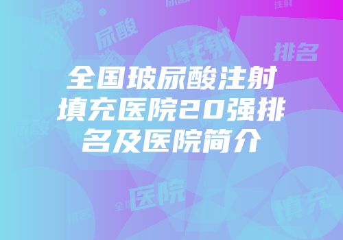 全国玻尿酸注射填充医院20强排名及医院简介