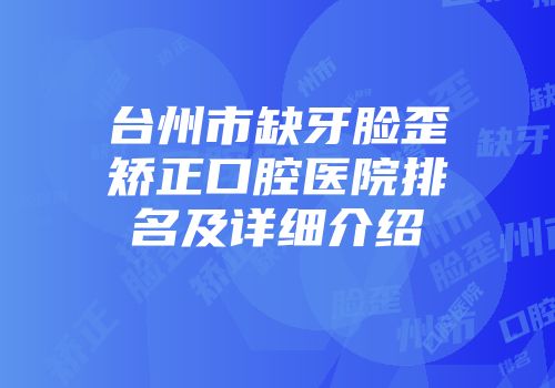台州市缺牙脸歪矫正口腔医院排名及详细介绍