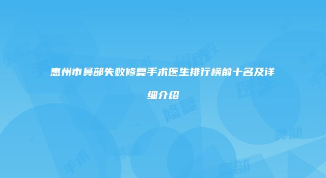 惠州市鼻部失败修复手术医生排行榜前十名及详细介绍