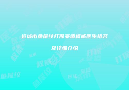运城市鱼尾纹打保妥适权威医生排名及详细介绍