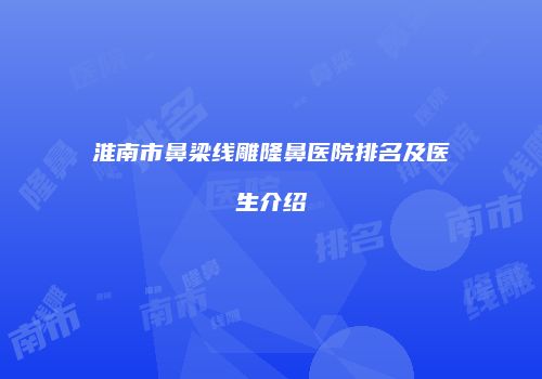 淮南市鼻梁线雕隆鼻医院排名及医生介绍
