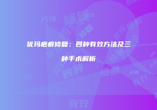 优玛疤痕修复：四种有效方法及三种手术解析