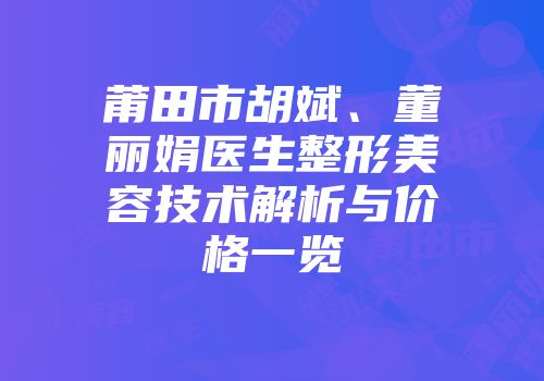 莆田市胡斌、董丽娟医生整形美容技术解析与价格一览