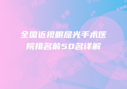 全国近视眼屈光手术医院排名前50名详解