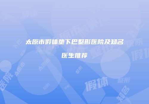 太原市假体垫下巴整形医院及知名医生推荐
