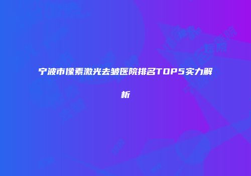 宁波市像素激光去皱医院排名TOP5实力解析
