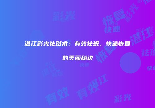 湛江彩光祛斑术：有效祛斑、快速恢复的美丽秘诀