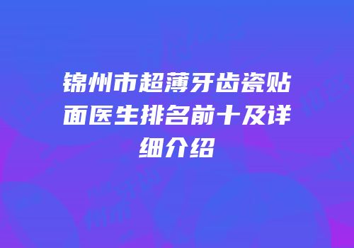 锦州市超薄牙齿瓷贴面医生排名前十及详细介绍