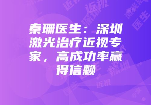 秦珊医生：深圳激光治疗近视专家，高成功率赢得信赖