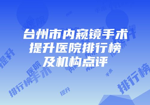 台州市内窥镜手术提升医院排行榜及机构点评