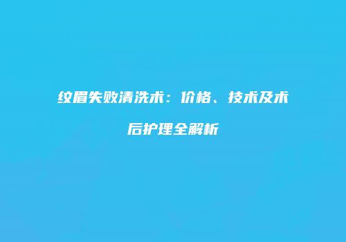 纹眉失败清洗术：价格、技术及术后护理全解析
