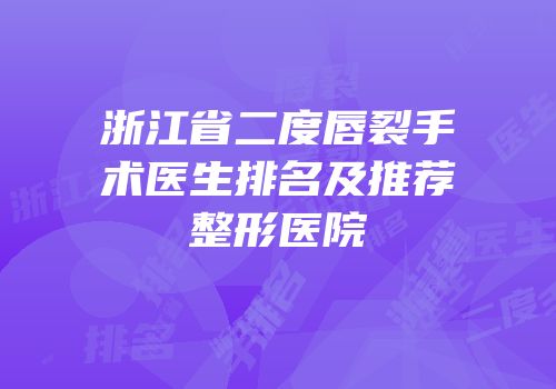 浙江省二度唇裂手术医生排名及推荐整形医院