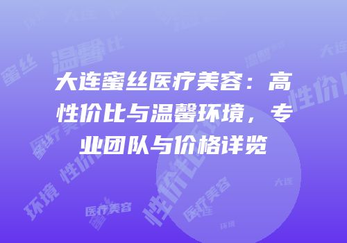 大连蜜丝医疗美容：高性价比与温馨环境，专业团队与价格详览