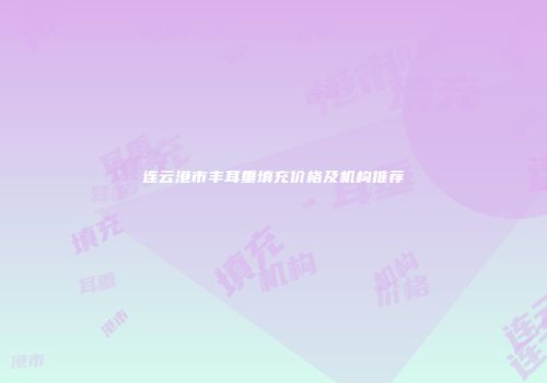连云港市丰耳垂填充价格及机构推荐