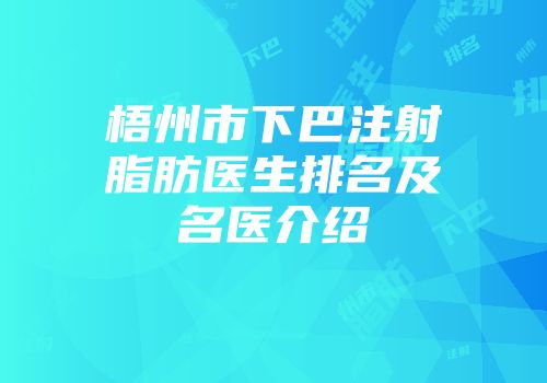 梧州市下巴注射脂肪医生排名及名医介绍