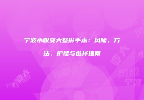 宁波小眼变大整形手术：风险、方法、护理与选择指南