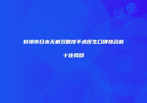 蚌埠市日本无痕双眼皮手术医生口碑排名前十佳揭晓