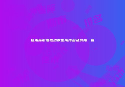佳木斯市油性皮肤医院排名及价格一览