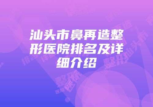 汕头市鼻再造整形医院排名及详细介绍