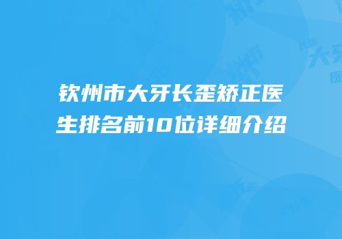 钦州市大牙长歪矫正医生排名前10位详细介绍