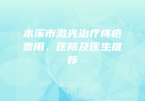 本溪市激光治疗痔疮费用、医院及医生推荐