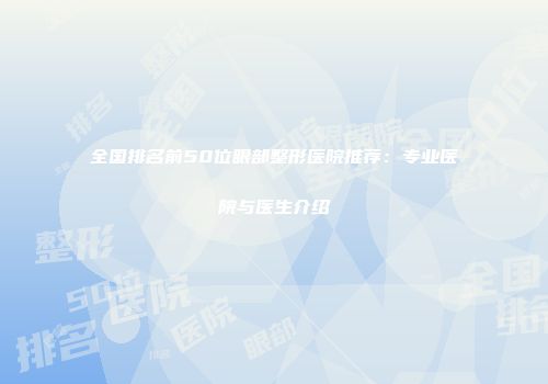 全国排名前50位眼部整形医院推荐：专业医院与医生介绍